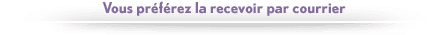 Vous pr�f�rez la recevoir par courrier